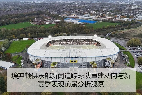 ai-fu-dun-ju-le-bu-xin-wen-zhui-zong-qiu-dui-chong-jian-dong-xiang-yu-xin-sai-ji-biao-xian-qian-jing-fen-xi-guan-cha-3-518.jpg