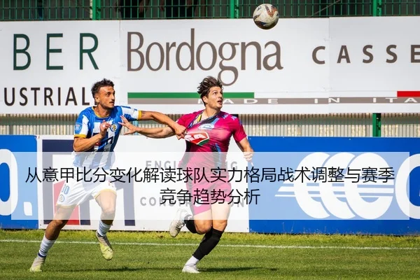从意甲比分变化解读球队实力格局战术调整与赛季竞争趋势分析