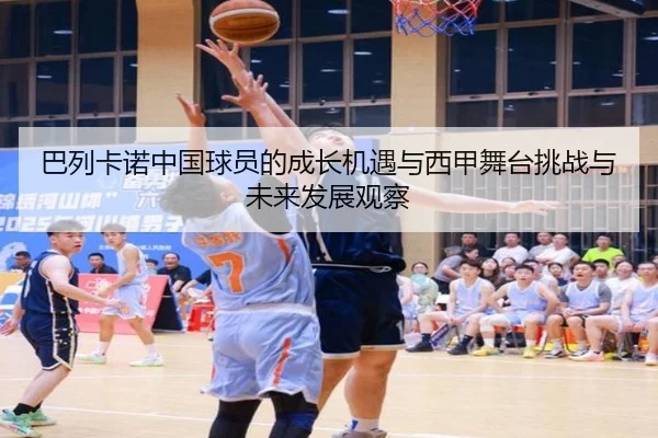 巴列卡诺中国球员的成长机遇与西甲舞台挑战与未来发展观察
