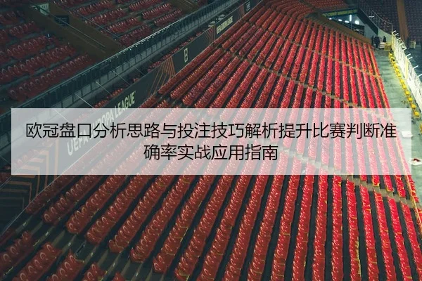 欧冠盘口分析思路与投注技巧解析提升比赛判断准确率实战应用指南
