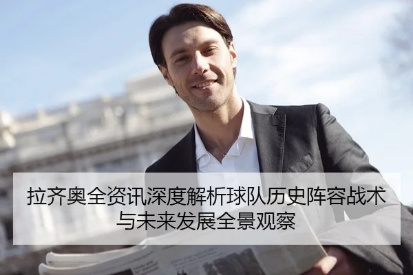 拉齐奥全资讯深度解析球队历史阵容战术与未来发展全景观察